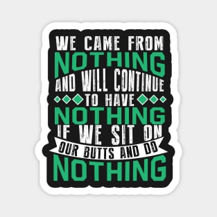 We have nothing if we sit on our butt and do nothing Magnet