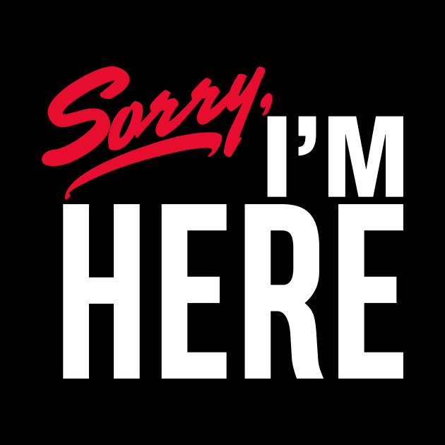 Sorry I'm Here by rt-shirts