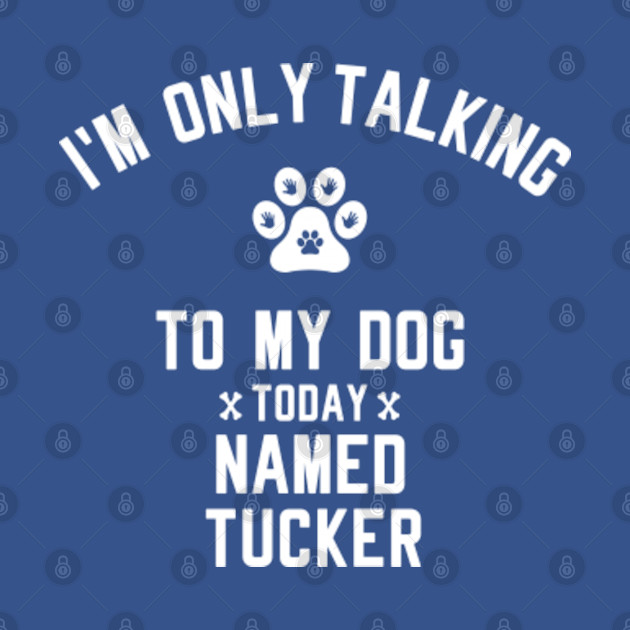 Disover I'm Only Talking To My Dog Today Named TUCKER - Dog Lover - T-Shirt