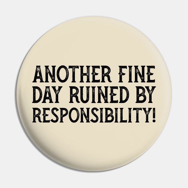 Another Fine Day Ruined By Responsibility Pin by YDesigns