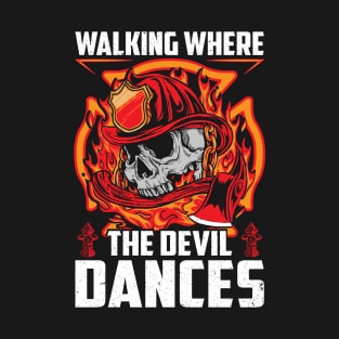 Firefighter Gift Walking Where The Dances Funny T-Shirt