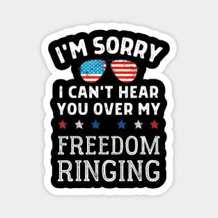 Sorry, I Can't Hear You Over My Freedom Ringing 4th Of July Magnet