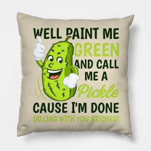 Well paint me green and call me a pickle cause I'm done dilling with you bitches Pillow