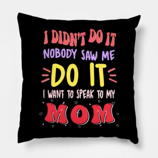 I Didn't Do It Nobody Saw Me I Want To Speak To My Mom Pillow