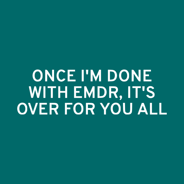 Once I'm Done With EMDR, It's Over For You All by dikleyt