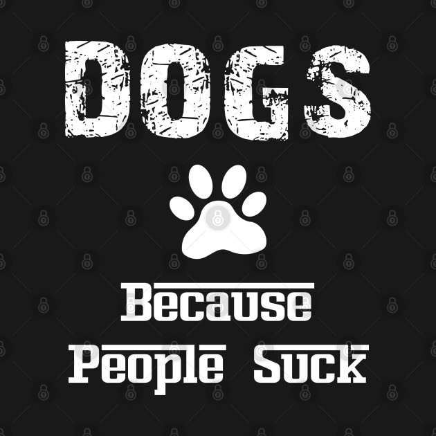 Disover Dogs Because People Suck - Dogs Because People Suck - T-Shirt