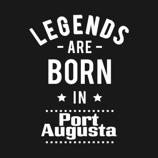 Legends Are Born In Port Augusta T-Shirt