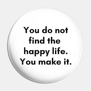 You don't find happy life, you make it. Pin