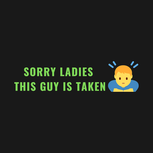 SORRY LADIES THIS GUY IS TAKEN T SHIRT by MariaB