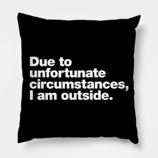 Due to unfortunate circumstances, I am outside. Pillow