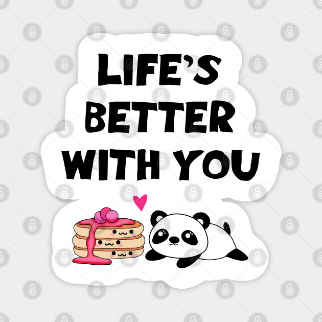Life's better with you. My one true love. Funny quote. Cute sweet happy Kawaii baby panda bear and yummy stack of pancakes with sweet syrup cartoon. - Funny Panda - Magnet | TeePublic Life's better with you. My one true love. Funny quote. Cute sweet happy Kawaii baby panda bear and yummy stack of pancakes with sweet syrup cartoon. - Funny Panda - Magnet | TeePublic