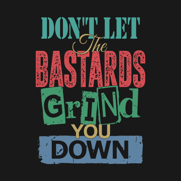 Don't Let The Bastards Grind You Down by Brartzy