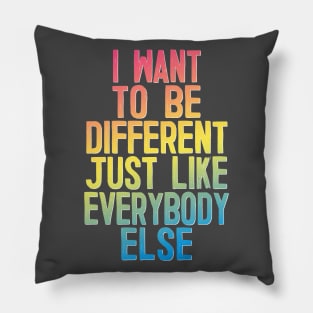 I Want To Be Different Just Like Everybody Else Pillow