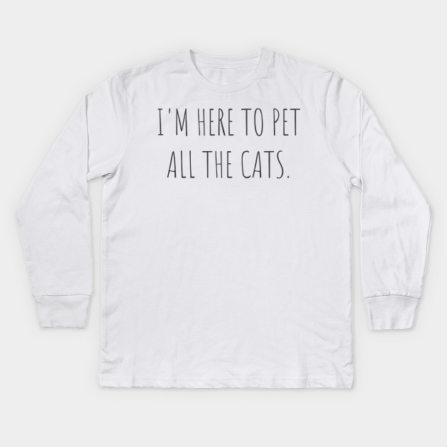 I M Here To Pet All The Cats Cute Cat Love Design Cats Love Funny And Cool Kids Long Sleeve T Shirt Teepublic