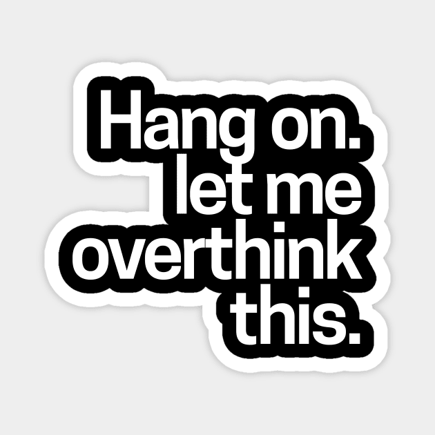 Hang on. Let me overthink this Magnet by hoopoe