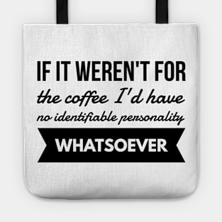 If it weren't for the coffee I'd have no identifiable personality whatsoever Tote