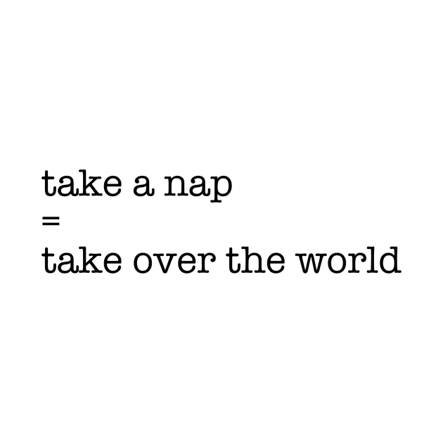 Take a nap = take over the world. by MaximumMerch