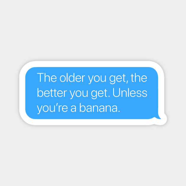 The Older You Get, the Better You Get. Unless You're a Banana. Magnet by arlingjd