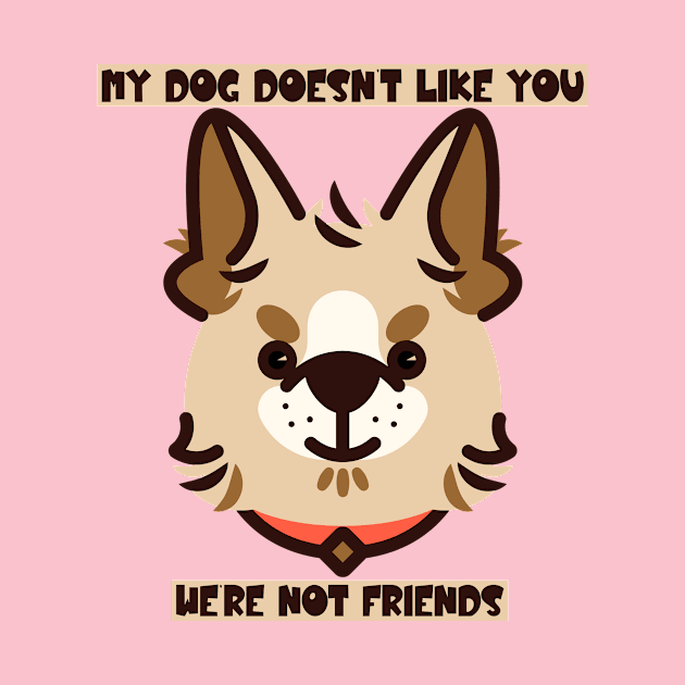 My Dog Doesn't Like You, We're Not Friends by Patriotsfor45