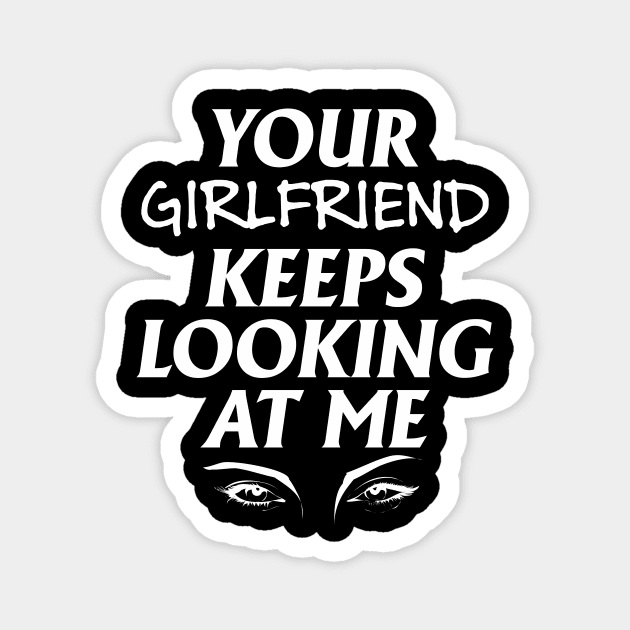 Your girlfriend keeps looking at me - A cheeky quote design to tease people around you! Available in T shirts, stickers, stationary and more! Magnet by Crazy Collective