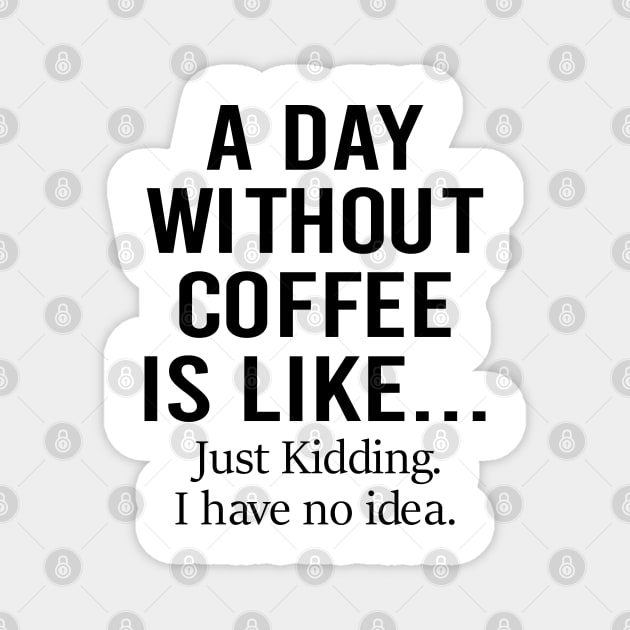 A Day Without Coffee Is Like Just Kidding I Have No Idea Magnet by DragonTees