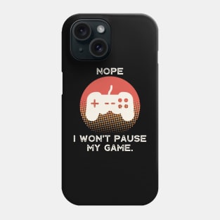 Nope , I Won't Pause My Game Phone Case