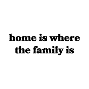 Home is Where the Family Is T-Shirt