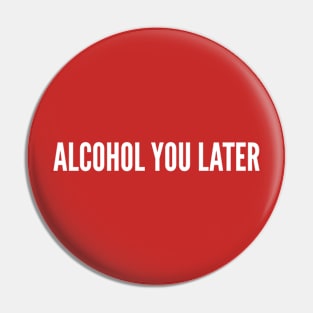 Alcohol You Later - Funny Clever Witty Slogan Statement Quote Saying Pin