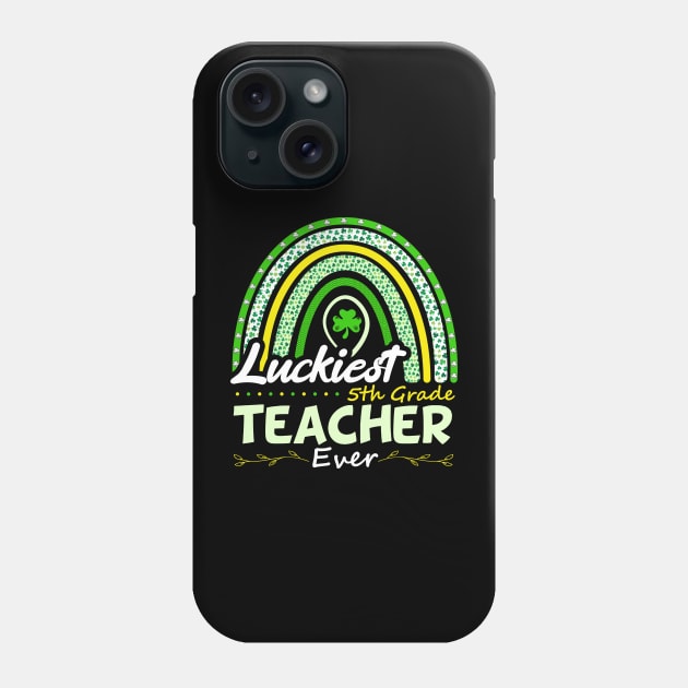 Funny St Patrick's Day Rainbow Gift Luckiest 5th Grade Teacher Ever Phone Case by SbeenShirts
