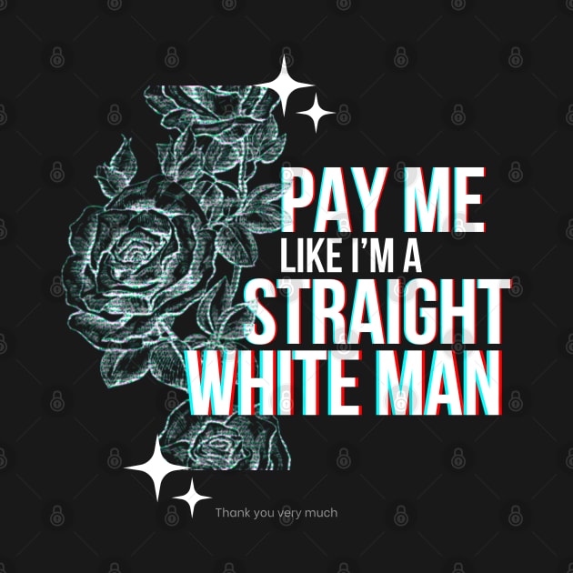 Pay Me Like I'm A Straight White Man by mitzi.dupree