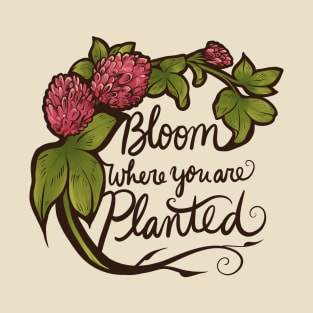 Bloom where you are planted T-Shirt