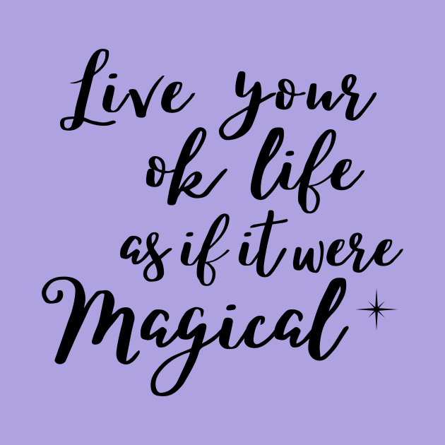 Live your ok life as if it were magical by Rebecca Abraxas - Brilliant Possibili Tees