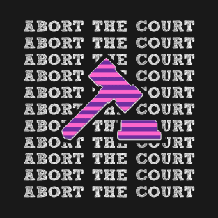 Abort The Court Women's Rights Equality Supreme Court SCOTUS T-Shirt