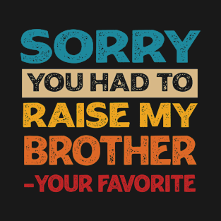 Sorry You Had To Raise My Brother - Your Favorite T-Shirt