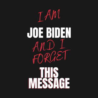 I am joe biden and i forgot this message funny design T-Shirt