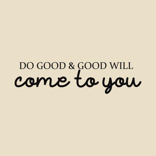 Do good & good will come to you by alexagagov@gmail.com
