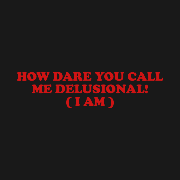 I am Delusional!! l how dare you call me delusional y2k Trendy sayings by ILOVEY2K