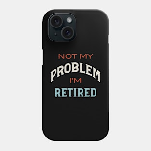 Not My Problem I'm Retired Phone Case