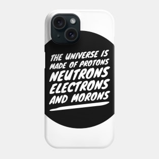 the universe is made of protons neutrons electrons and morons Phone Case