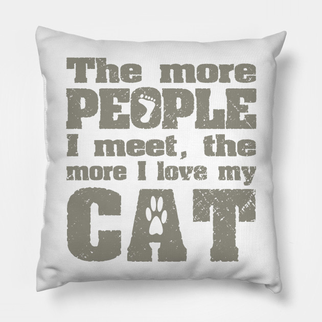 The More People I Meet The More I Love My Cat Cat Pillow