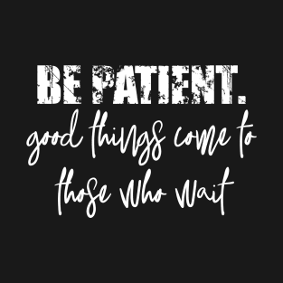 Be Patient.Good things come to those who wait T-Shirt