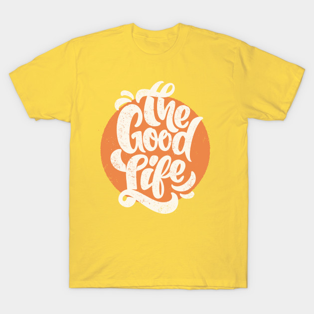 The Good Life The Good Life T Shirt Teepublic