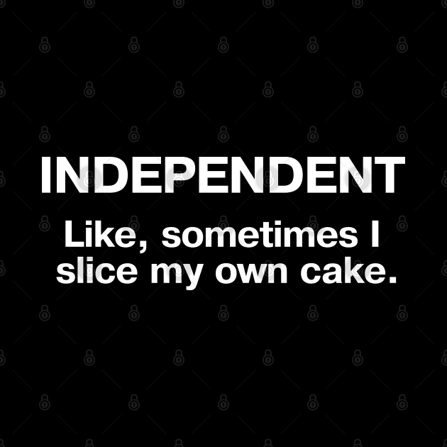 INDEPENDENT - Like, sometimes I slice my own cake. by TheBestWords