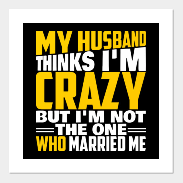 My Husband Thinks I M Crazy Wife Funny Quotes Sayings Gift Husband Posters And Art Prints Teepublic Best husband wife understanding quotes. my husband thinks i m crazy wife funny quotes sayings gift