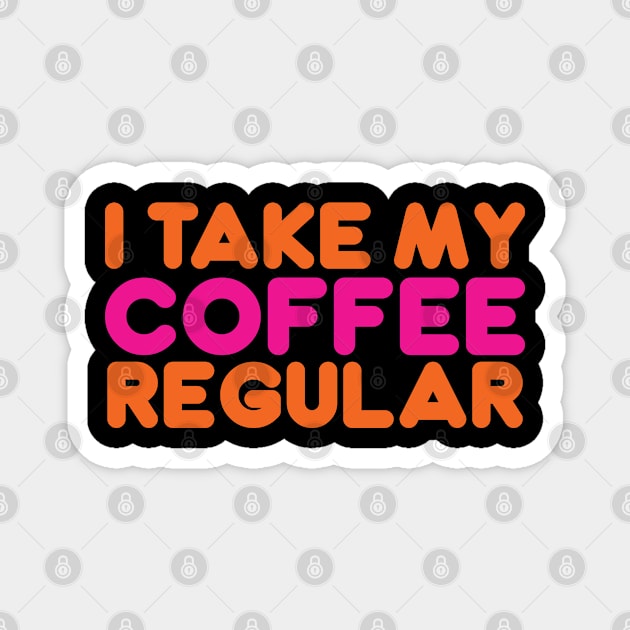 I TAKE MY COFFEE REGULAR Magnet by Gimmickbydesign