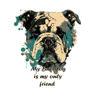 My Bulldog is my only friend T-Shirt