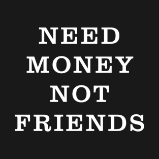 need money not friends T-Shirt