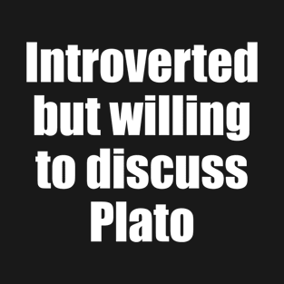 Introverted but willing to discuss Plato T-Shirt