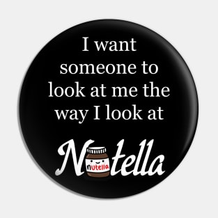 I want someone to look at me the way I look at Nutella - Nutella Love Pin