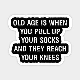 Old age is when you pull up your socks, and they reach your knees Magnet